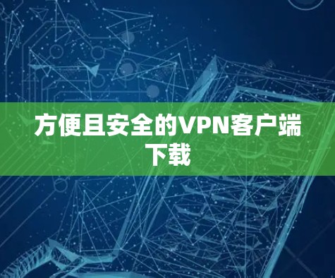 方便且安全的VPN客户端下载 方便且安全的VPN客户端下载