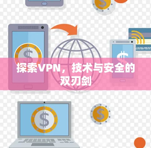 探索VPN,技术与安全的双刃剑 探索VPN,技术与安全的双刃剑