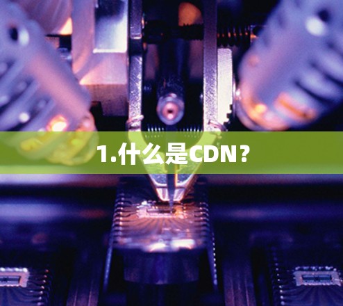 1.什么是CDN? 1.什么是CDN?