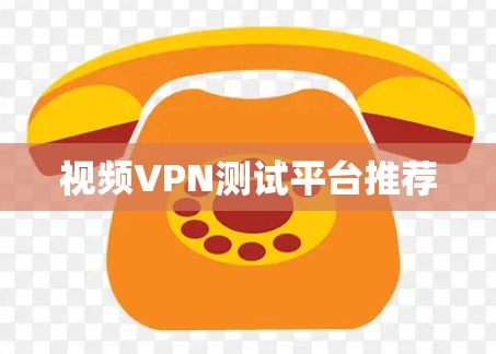视频VPN测试平台推荐 视频VPN测试平台推荐