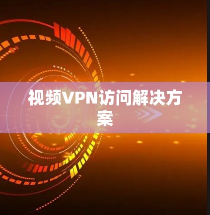 视频VPN访问解决方案 视频VPN访问解决方案