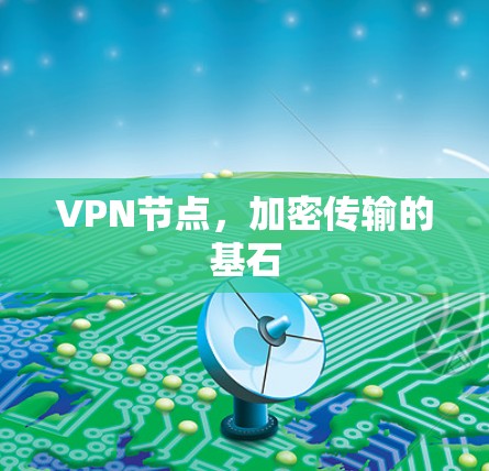 VPN节点,加密传输的基石 VPN节点,加密传输的基石