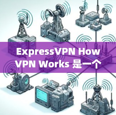 ExpressVPN HowVPN Works 是一个强大的工具,用于解锁和访问流媒体服务器。以下是对该工具的详细分析和指导 ExpressVPN HowVPN Works 是一个强大的工具,用于解锁和访问流媒体服务器。以下是对该工具的详细分析和指导