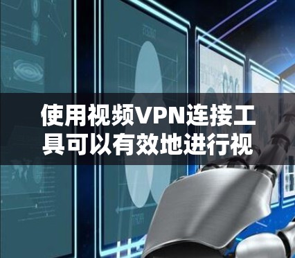 使用视频VPN连接工具可以有效地进行视频通话,提升视频质量并提供更多功能。以下是一个清晰的步骤指南,帮助您成功使用视频VPN工具 使用视频VPN连接工具可以有效地进行视频通话,提升视频质量并提供更多功能。以下是一个清晰的步骤指南,帮助您成功使用视频VPN工具