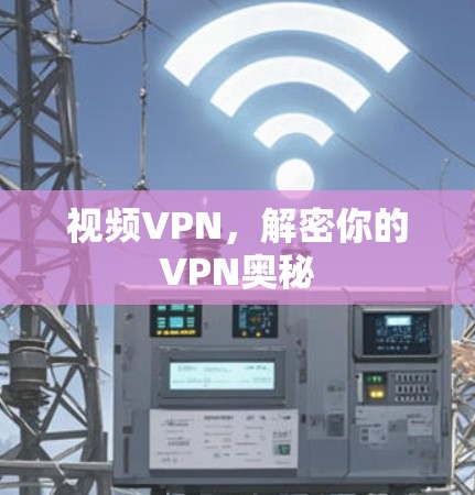 视频VPN,解密你的VPN奥秘 视频VPN,解密你的VPN奥秘
