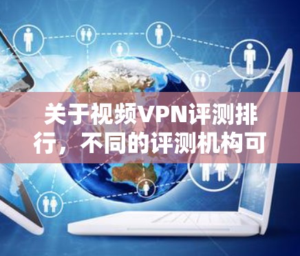 关于视频VPN评测排行,不同的评测机构可能会有不同的评价标准和评分体系,因此不能一概而论。以下是一些常见的VPN评测平台及其特点,供你参考 关于视频VPN评测排行,不同的评测机构可能会有不同的评价标准和评分体系,因此不能一概而论。以下是一些常见的VPN评测平台及其特点,供你参考