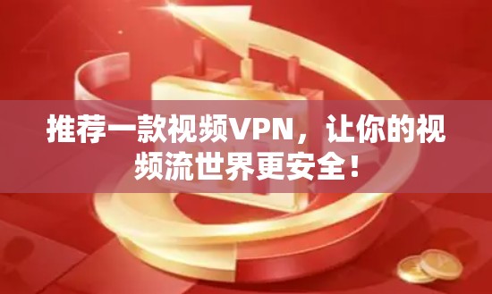 推荐一款视频VPN,让你的视频流世界更安全! 推荐一款视频VPN,让你的视频流世界更安全!
