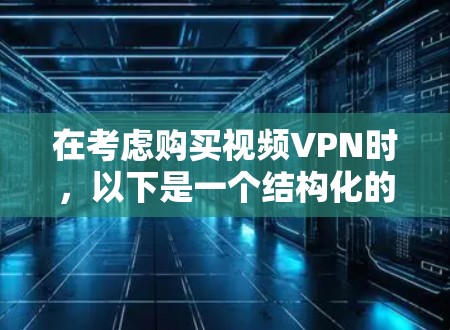 在考虑购买视频VPN时,以下是一个结构化的指南,帮助您做出明智的决定 在考虑购买视频VPN时,以下是一个结构化的指南,帮助您做出明智的决定