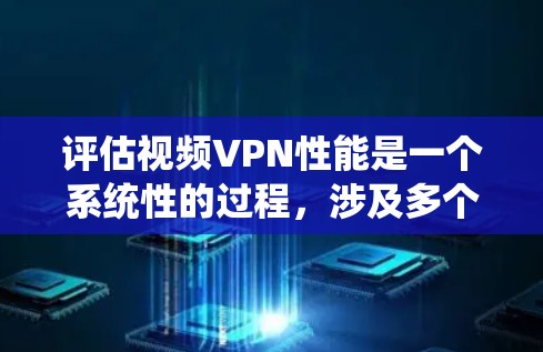 评估视频VPN性能是一个系统性的过程,涉及多个因素,以下是对视频VPN性能的全面评估 评估视频VPN性能是一个系统性的过程,涉及多个因素,以下是对视频VPN性能的全面评估