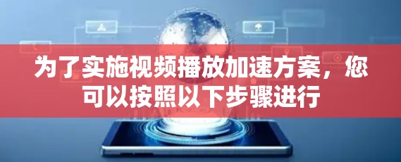 为了实施视频播放加速方案,您可以按照以下步骤进行 为了实施视频播放加速方案,您可以按照以下步骤进行