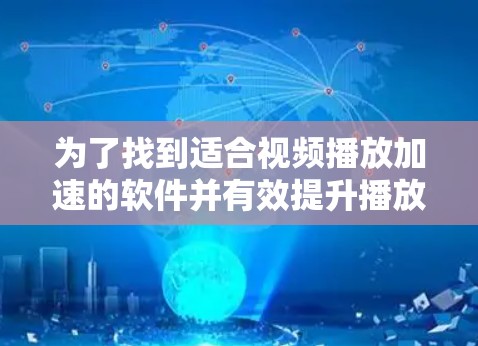 为了找到适合视频播放加速的软件并有效提升播放速度,您可以按照以下步骤操作 为了找到适合视频播放加速的软件并有效提升播放速度,您可以按照以下步骤操作