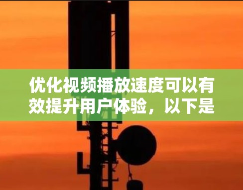 优化视频播放速度可以有效提升用户体验,以下是逐步的解决方案 优化视频播放速度可以有效提升用户体验,以下是逐步的解决方案