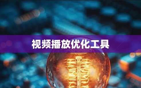 视频播放优化工具 视频播放优化工具