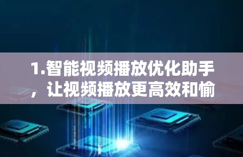 1.智能视频播放优化助手,让视频播放更高效和愉快 1.智能视频播放优化助手,让视频播放更高效和愉快