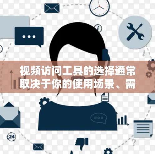 视频访问工具的选择通常取决于你的使用场景、需求以及预算。以下是对几种常见视频访问工具的评测 视频访问工具的选择通常取决于你的使用场景、需求以及预算。以下是对几种常见视频访问工具的评测