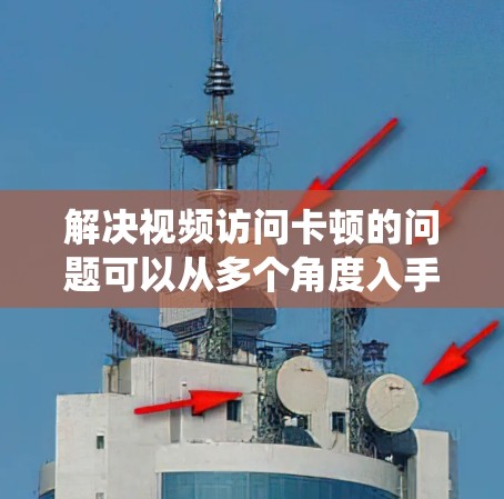 解决视频访问卡顿的问题可以从多个角度入手,包括检查软件设置、硬件状况、网络状况、电源情况以及系统配置。以下是一个逐步指南 解决视频访问卡顿的问题可以从多个角度入手,包括检查软件设置、硬件状况、网络状况、电源情况以及系统配置。以下是一个逐步指南