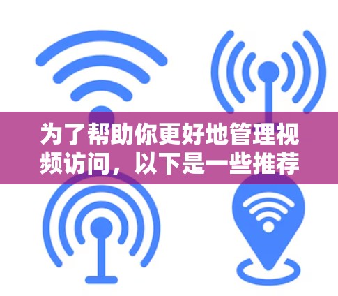 为了帮助你更好地管理视频访问,以下是一些推荐的工具,结合了功能、适用场景和用户反馈,确保它们适合不同的需求 为了帮助你更好地管理视频访问,以下是一些推荐的工具,结合了功能、适用场景和用户反馈,确保它们适合不同的需求