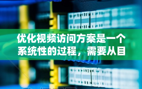 优化视频访问方案是一个系统性的过程,需要从目标设定、结构设计、内容策划、制作流程、数据分析、用户体验优化和持续改进等方面进行全面考虑。以下是一个详细的优化方案框架,帮助您系统地推进视频访问项目的优化 优化视频访问方案是一个系统性的过程,需要从目标设定、结构设计、内容策划、制作流程、数据分析、用户体验优化和持续改进等方面进行全面考虑。以下是一个详细的优化方案框架,帮助您系统地推进视频访问项目的优化