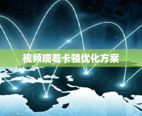 视频观看卡顿优化方案 视频观看卡顿优化方案
