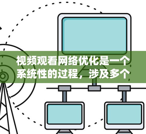 视频观看网络优化是一个系统性的过程,涉及多个方面,包括视频类型、位置、设备选择、网络配置和测试等。以下是一步步的解决方案 视频观看网络优化是一个系统性的过程,涉及多个方面,包括视频类型、位置、设备选择、网络配置和测试等。以下是一步步的解决方案