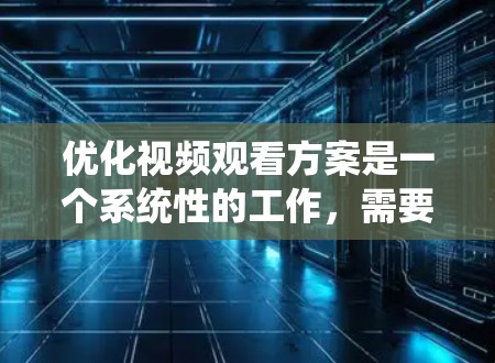 优化视频观看方案是一个系统性的工作,需要从多个方面入手,以确保视频能够带来最佳的观看体验。以下是一个优化视频观看方案的全面指南 优化视频观看方案是一个系统性的工作,需要从多个方面入手,以确保视频能够带来最佳的观看体验。以下是一个优化视频观看方案的全面指南