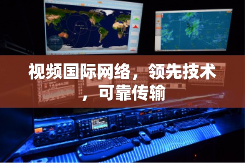 视频国际网络,领先技术,可靠传输 视频国际网络,领先技术,可靠传输