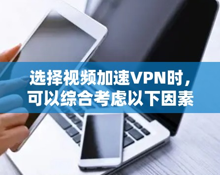 选择视频加速VPN时,可以综合考虑以下因素,以帮助你找到最适合自己的服务 选择视频加速VPN时,可以综合考虑以下因素,以帮助你找到最适合自己的服务