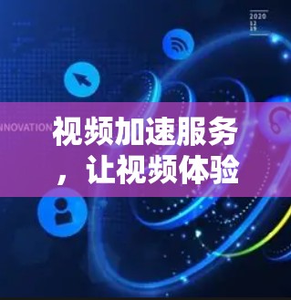 视频加速服务,让视频体验更流畅,提升用户体验 视频加速服务,让视频体验更流畅,提升用户体验