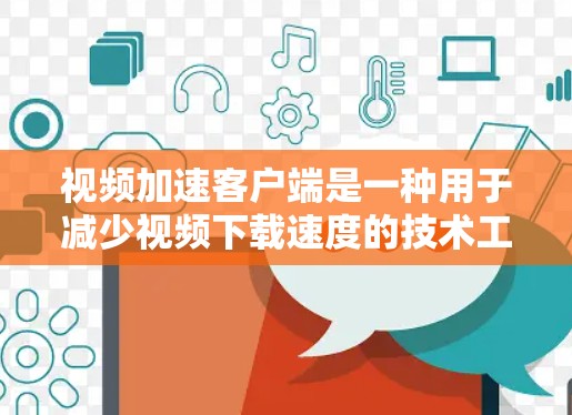 视频加速客户端是一种用于减少视频下载速度的技术工具,通过优化文件大小、缓存技术和压缩等方法,提升下载效率。以下是关于视频加速客户端的详细说明 视频加速客户端是一种用于减少视频下载速度的技术工具,通过优化文件大小、缓存技术和压缩等方法,提升下载效率。以下是关于视频加速客户端的详细说明