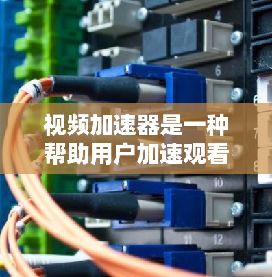 视频加速器是一种帮助用户加速观看视频文件的工具,通过压缩视频格式、自动播放或在线查看等方式提升观看体验。以下是关于视频加速器的详细分析 视频加速器是一种帮助用户加速观看视频文件的工具,通过压缩视频格式、自动播放或在线查看等方式提升观看体验。以下是关于视频加速器的详细分析