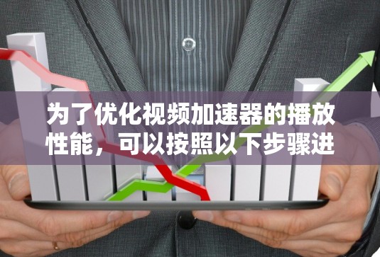 为了优化视频加速器的播放性能,可以按照以下步骤进行调整和配置 为了优化视频加速器的播放性能,可以按照以下步骤进行调整和配置