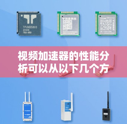 视频加速器的性能分析可以从以下几个方面进行评估和优化 视频加速器的性能分析可以从以下几个方面进行评估和优化