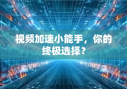 视频加速小能手,你的终极选择? 视频加速小能手,你的终极选择?