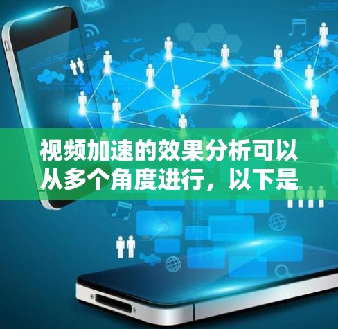 视频加速的效果分析可以从多个角度进行,以下是一些关键因素 视频加速的效果分析可以从多个角度进行,以下是一些关键因素