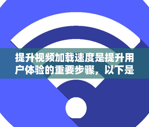 提升视频加载速度是提升用户体验的重要步骤,以下是具体的方法 提升视频加载速度是提升用户体验的重要步骤,以下是具体的方法