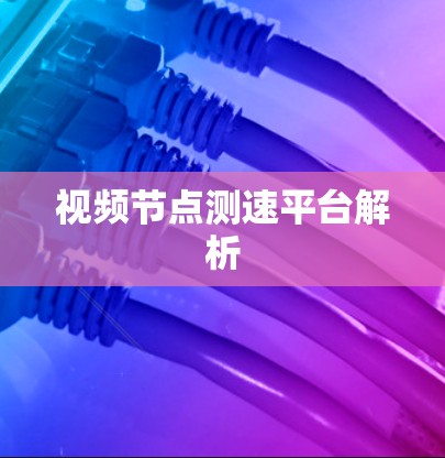 视频节点测速平台解析 视频节点测速平台解析