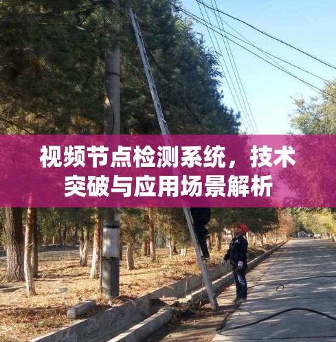 视频节点检测系统,技术突破与应用场景解析 视频节点检测系统,技术突破与应用场景解析