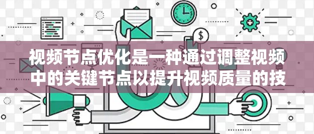视频节点优化是一种通过调整视频中的关键节点以提升视频质量的技术。以下是对视频节点优化方法的详细总结 视频节点优化是一种通过调整视频中的关键节点以提升视频质量的技术。以下是对视频节点优化方法的详细总结