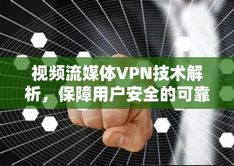 视频流媒体VPN技术解析,保障用户安全的可靠解决方案 视频流媒体VPN技术解析,保障用户安全的可靠解决方案
