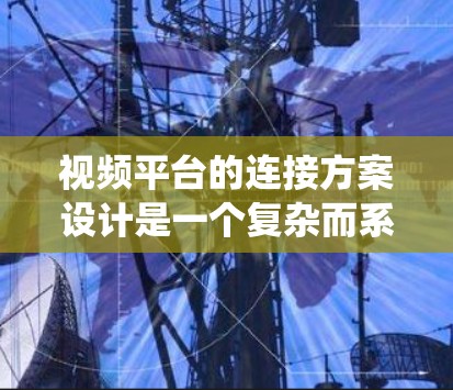 视频平台的连接方案设计是一个复杂而系统的过程,需要从用户上传、视频管理、权限控制到系统稳定性的多个方面进行考虑。以下是一个逐步的设计思路 视频平台的连接方案设计是一个复杂而系统的过程,需要从用户上传、视频管理、权限控制到系统稳定性的多个方面进行考虑。以下是一个逐步的设计思路
