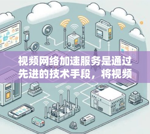 视频网络加速服务是通过先进的技术手段,将视频流传输到不同的设备或设备之间,提升视频流的播放速度和质量。以下是对视频网络加速服务的详细分析和学习建议 视频网络加速服务是通过先进的技术手段,将视频流传输到不同的设备或设备之间,提升视频流的播放速度和质量。以下是对视频网络加速服务的详细分析和学习建议