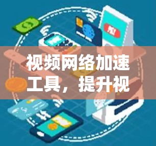 视频网络加速工具,提升视频质量的高效解决方案 视频网络加速工具,提升视频质量的高效解决方案