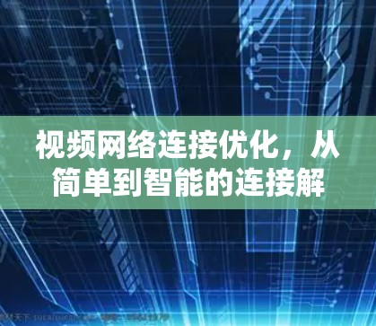 视频网络连接优化,从简单到智能的连接解决方案 视频网络连接优化,从简单到智能的连接解决方案