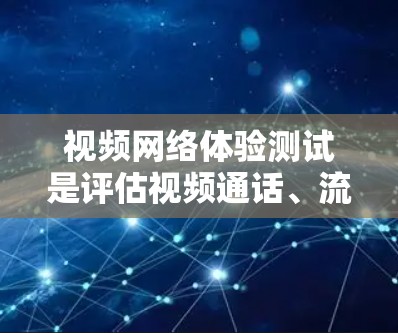 视频网络体验测试是评估视频通话、流媒体或网络平台性能的一种方法。它通常用于测试网络连接的稳定性、延迟和带宽情况。以下是一些可能的测试内容包括 视频网络体验测试是评估视频通话、流媒体或网络平台性能的一种方法。它通常用于测试网络连接的稳定性、延迟和带宽情况。以下是一些可能的测试内容包括