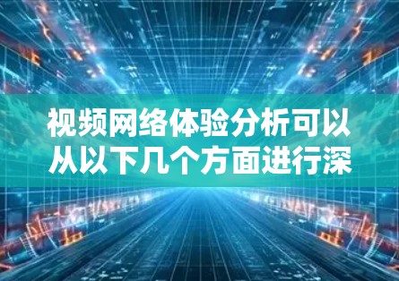 视频网络体验分析可以从以下几个方面进行深入探讨 视频网络体验分析可以从以下几个方面进行深入探讨
