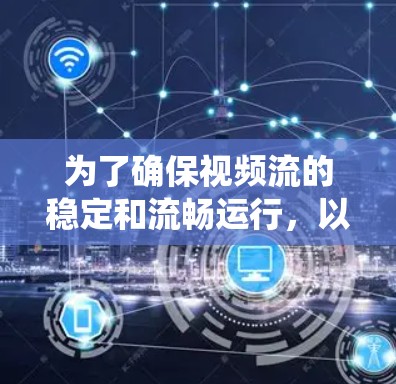 为了确保视频流的稳定和流畅运行,以下是一个系统的视频网络稳定工具使用指南 为了确保视频流的稳定和流畅运行,以下是一个系统的视频网络稳定工具使用指南