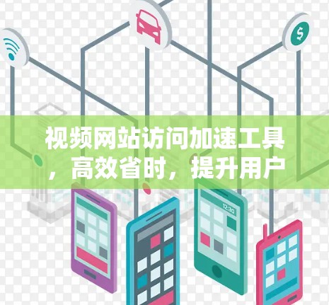 视频网站访问加速工具,高效省时,提升用户体验 视频网站访问加速工具,高效省时,提升用户体验