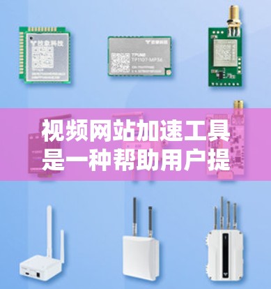 视频网站加速工具是一种帮助用户提高视频加载速度的工具,这些工具通常通过优化缓存、缓存缓存和缓存重放等方法,减少视频加载时的延迟和延迟。以下是一些常见的视频网站加速工具及其主要功能 视频网站加速工具是一种帮助用户提高视频加载速度的工具,这些工具通常通过优化缓存、缓存缓存和缓存重放等方法,减少视频加载时的延迟和延迟。以下是一些常见的视频网站加速工具及其主要功能