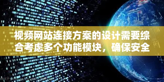 视频网站连接方案的设计需要综合考虑多个功能模块,确保安全、高效、易用和可扩展。以下是对视频网站连接方案的设计总结 视频网站连接方案的设计需要综合考虑多个功能模块,确保安全、高效、易用和可扩展。以下是对视频网站连接方案的设计总结