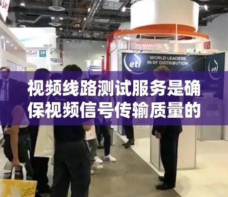 视频线路测试服务是确保视频信号传输质量的重要环节,涉及多个关键步骤和因素。以下是对该服务的系统总结 视频线路测试服务是确保视频信号传输质量的重要环节,涉及多个关键步骤和因素。以下是对该服务的系统总结